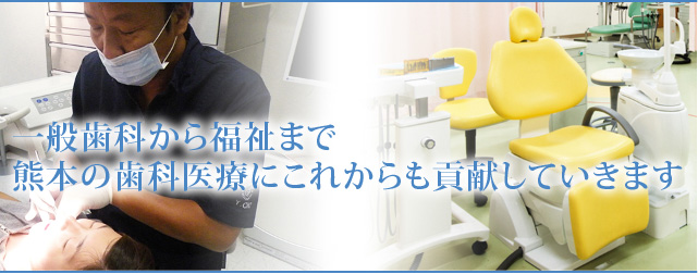 一般歯科から福祉まで熊本の歯科医療にこれからも貢献していきます